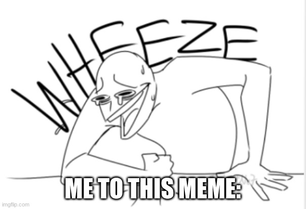 wheeze | ME TO THIS MEME: | image tagged in wheeze | made w/ Imgflip meme maker