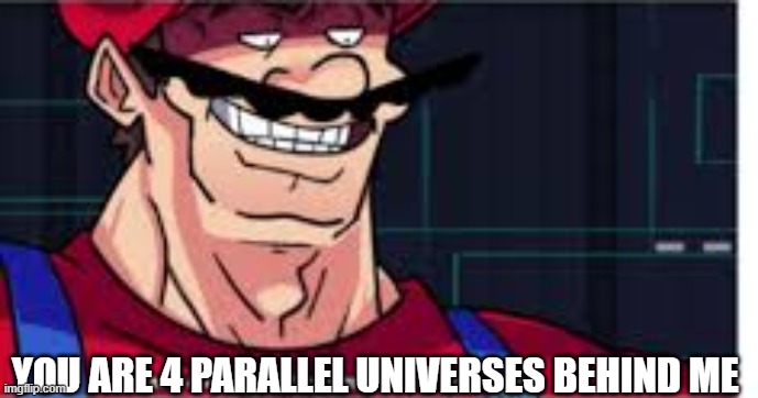 4 parralel universes | YOU ARE 4 PARALLEL UNIVERSES BEHIND ME | image tagged in 4 parralel universes | made w/ Imgflip meme maker