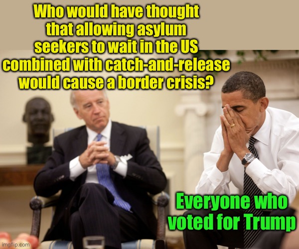 Border Crisis | Who would have thought that allowing asylum seekers to wait in the US combined with catch-and-release would cause a border crisis? Everyone who voted for Trump | image tagged in obama biden hands,immigration | made w/ Imgflip meme maker