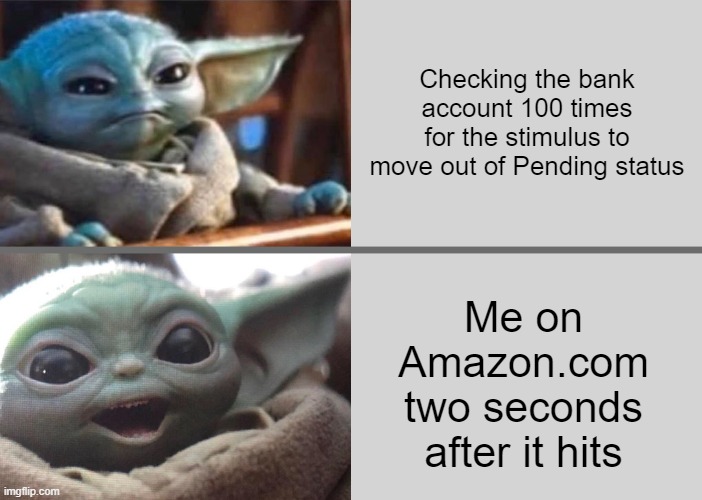 Baby Yoda v2 (Angry → Happy) | Checking the bank account 100 times for the stimulus to move out of Pending status; Me on Amazon.com two seconds after it hits | image tagged in baby yoda v2 angry happy | made w/ Imgflip meme maker
