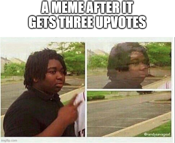 True tho | A MEME AFTER IT GETS THREE UPVOTES | image tagged in black guy disappearing,memes,imgflip | made w/ Imgflip meme maker