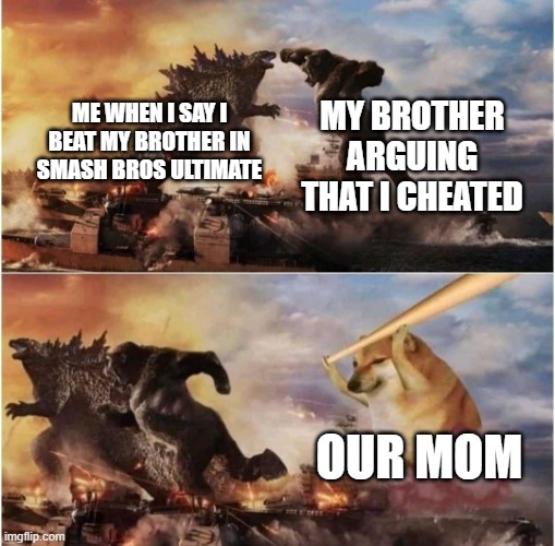 Smash Bros Ultimate Argument | MY BROTHER ARGUING THAT I CHEATED; ME WHEN I SAY I BEAT MY BROTHER IN SMASH BROS ULTIMATE; OUR MOM | image tagged in kong godzilla doge | made w/ Imgflip meme maker