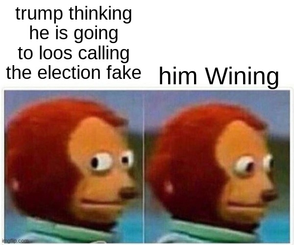 Monkey Puppet Meme | him Wining; trump thinking he is going to loos calling the election fake | image tagged in memes,monkey puppet | made w/ Imgflip meme maker