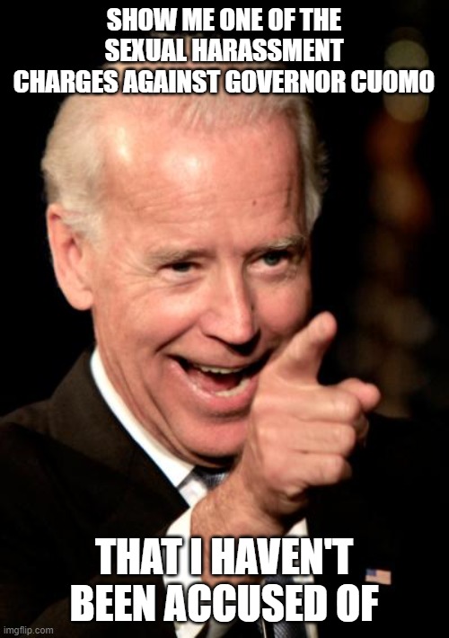 Birds of a feather | SHOW ME ONE OF THE SEXUAL HARASSMENT CHARGES AGAINST GOVERNOR CUOMO; THAT I HAVEN'T BEEN ACCUSED OF | image tagged in memes,smilin biden | made w/ Imgflip meme maker