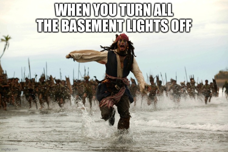 Relatable? | WHEN YOU TURN ALL THE BASEMENT LIGHTS OFF | image tagged in captain jack sparrow running | made w/ Imgflip meme maker
