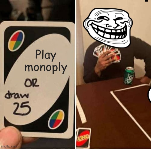 UNO Draw 25 Cards Meme | Play monoply | image tagged in memes,uno draw 25 cards | made w/ Imgflip meme maker