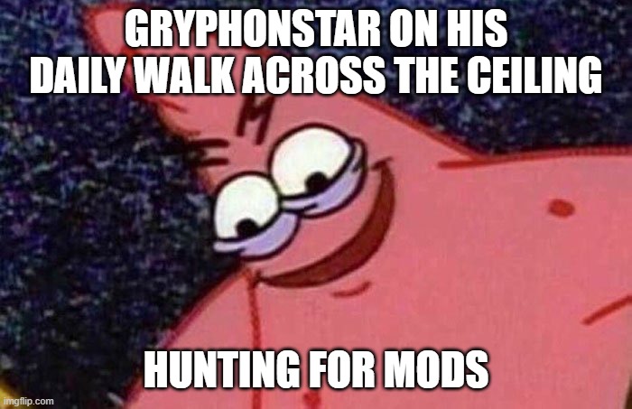 Evil Patrick  | GRYPHONSTAR ON HIS DAILY WALK ACROSS THE CEILING; HUNTING FOR MODS | image tagged in evil patrick | made w/ Imgflip meme maker