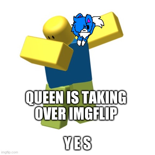 Roblox dab | QUEEN IS TAKING OVER IMGFLIP; Y E S | image tagged in roblox dab | made w/ Imgflip meme maker