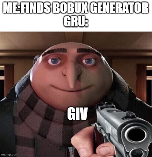 Gru Gun | ME:FINDS BOBUX GENERATOR
GRU:; GIV | image tagged in gru gun | made w/ Imgflip meme maker