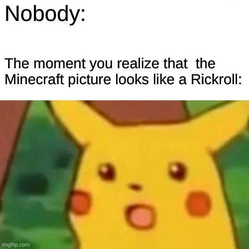 Surprised Pikachu Meme | Nobody: The moment you realize that  the Minecraft picture looks like a Rickroll: | image tagged in memes,surprised pikachu | made w/ Imgflip meme maker