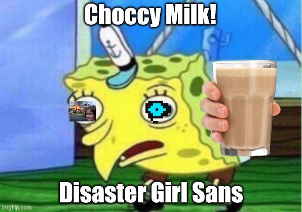 3 memes in One! | Choccy Milk! Disaster Girl Sans | image tagged in memes,mocking spongebob | made w/ Imgflip meme maker