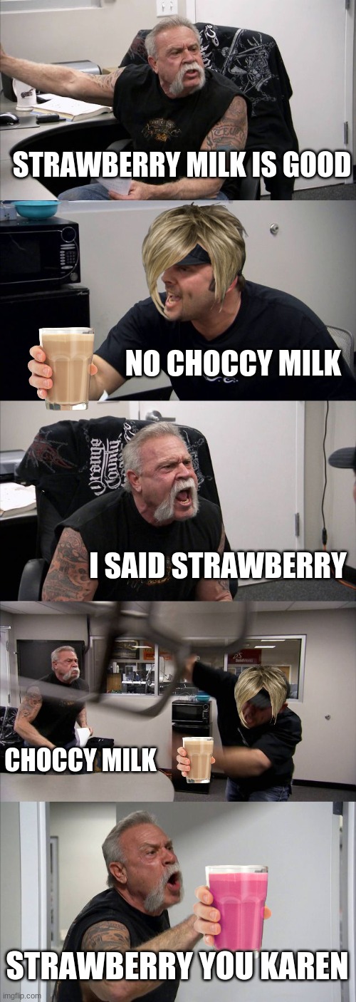 American Chopper Argument | STRAWBERRY MILK IS GOOD; NO CHOCCY MILK; I SAID STRAWBERRY; CHOCCY MILK; STRAWBERRY YOU KAREN | image tagged in memes,american chopper argument | made w/ Imgflip meme maker