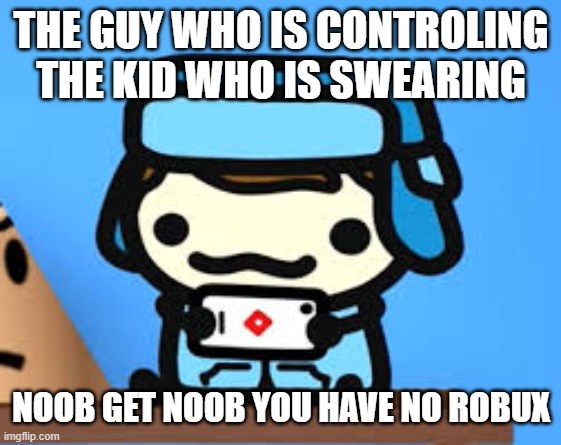 cute boi | THE GUY WHO IS CONTROLING THE KID WHO IS SWEARING NOOB GET NOOB YOU HAVE NO ROBUX | image tagged in cute boi | made w/ Imgflip meme maker