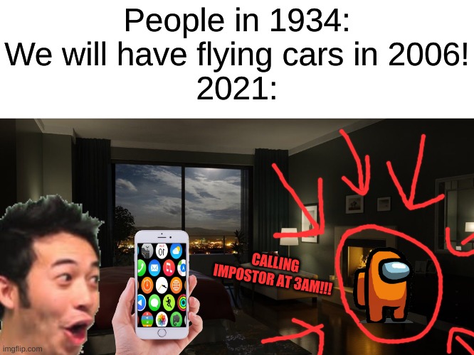 humanity has devolved | People in 1934: We will have flying cars in 2006!
2021:; CALLING IMPOSTOR AT 3AM!!! | image tagged in night bedroom,pogchamp,among us,humanity,funny,memes | made w/ Imgflip meme maker