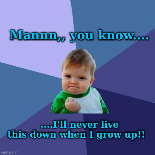 Success Kid Meme | Mannn,, you know.... ....I'll never live this down when I grow up!! | image tagged in memes,success kid | made w/ Imgflip meme maker