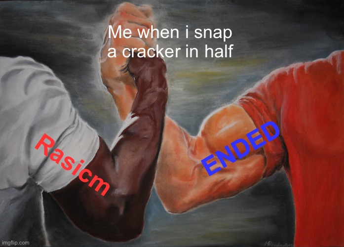 no more racism! | Me when i snap a cracker in half; ENDED; Rasicm | image tagged in memes,epic handshake | made w/ Imgflip meme maker