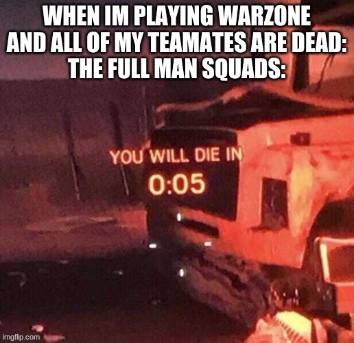 you will die in 0.05 seconds | WHEN IM PLAYING WARZONE AND ALL OF MY TEAMATES ARE DEAD:
THE FULL MAN SQUADS: | image tagged in call of duty | made w/ Imgflip meme maker