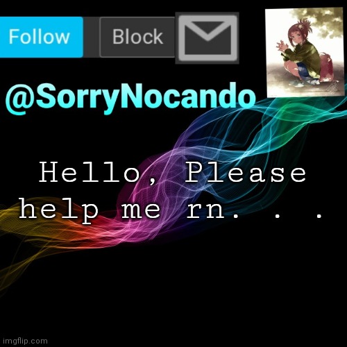SorryNocando's template | Hello, Please help me rn. . . | image tagged in nooooo,imgflip,go,brrrrr | made w/ Imgflip meme maker