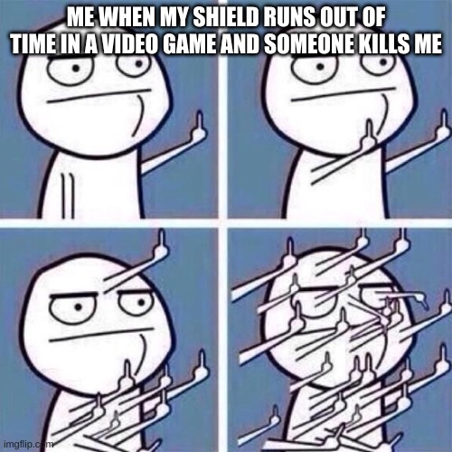 Middle Finger | ME WHEN MY SHIELD RUNS OUT OF TIME IN A VIDEO GAME AND SOMEONE KILLS ME | image tagged in middle finger | made w/ Imgflip meme maker