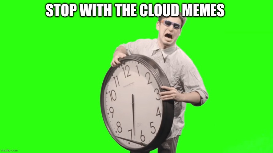 its time to stop | STOP WITH THE CLOUD MEMES | image tagged in its time to stop | made w/ Imgflip meme maker