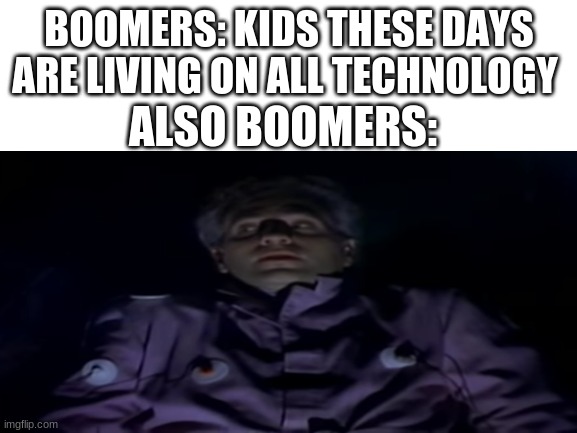 lol | BOOMERS: KIDS THESE DAYS ARE LIVING ON ALL TECHNOLOGY; ALSO BOOMERS: | image tagged in boomer | made w/ Imgflip meme maker