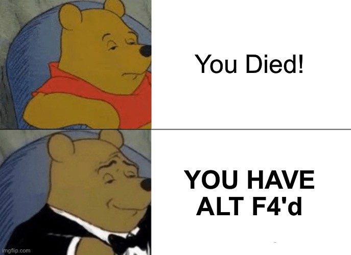 alt f4, RIP | You Died! YOU HAVE ALT F4'd | image tagged in memes,tuxedo winnie the pooh | made w/ Imgflip meme maker