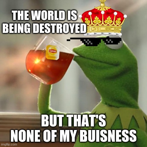 But That's None Of My Business | THE WORLD IS BEING DESTROYED; BUT THAT'S NONE OF MY BUISNESS | image tagged in memes,but that's none of my business,kermit the frog | made w/ Imgflip meme maker