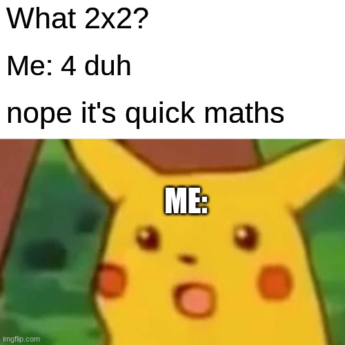 Surprised Pikachu Meme | What 2x2? Me: 4 duh; nope it's quick maths; ME: | image tagged in memes,surprised pikachu | made w/ Imgflip meme maker