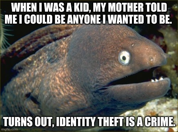 eel | WHEN I WAS A KID, MY MOTHER TOLD ME I COULD BE ANYONE I WANTED TO BE. TURNS OUT, IDENTITY THEFT IS A CRIME. | image tagged in memes,bad joke eel | made w/ Imgflip meme maker