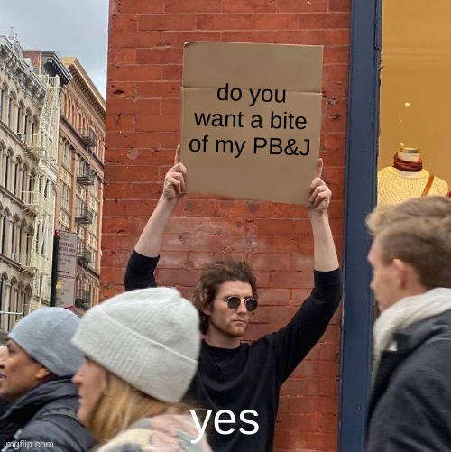 do you want a bite of my PB&J; yes | image tagged in memes,guy holding cardboard sign | made w/ Imgflip meme maker
