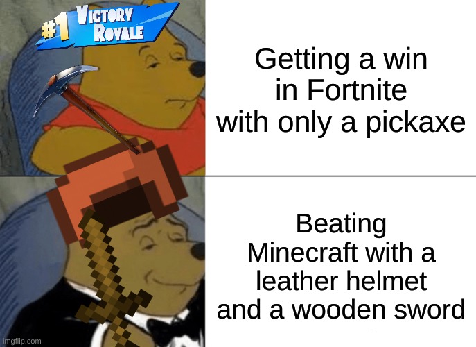 Tuxedo Winnie The Pooh | Getting a win in Fortnite with only a pickaxe; Beating Minecraft with a leather helmet and a wooden sword | image tagged in memes,tuxedo winnie the pooh | made w/ Imgflip meme maker
