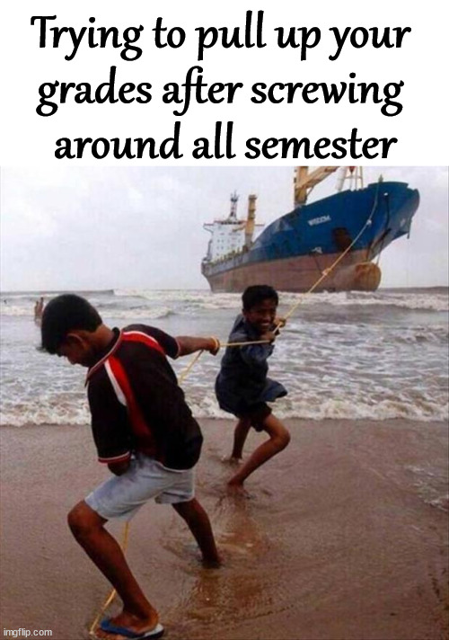 It is really hard to pull up your grades. |  Trying to pull up your 
grades after screwing 
around all semester | image tagged in school,grades,screwed | made w/ Imgflip meme maker