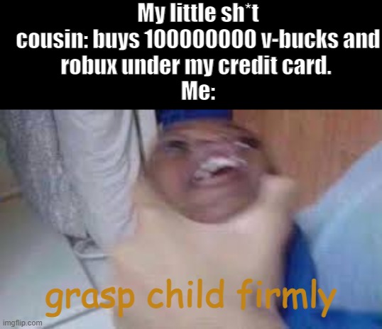 kid getting choked | My little sh*t cousin: buys 100000000 v-bucks and
robux under my credit card. 
Me:; grasp child firmly | image tagged in kid getting choked | made w/ Imgflip meme maker