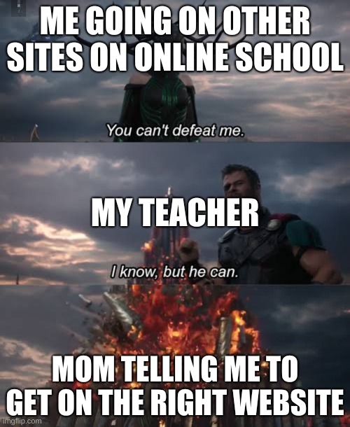 Thor Ragnarok Meme | ME GOING ON OTHER SITES ON ONLINE SCHOOL; MY TEACHER; MOM TELLING ME TO GET ON THE RIGHT WEBSITE | image tagged in thor ragnarok meme | made w/ Imgflip meme maker