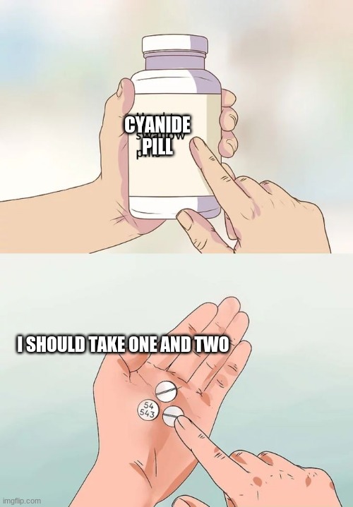 Hard To Swallow Pills | CYANIDE PILL; I SHOULD TAKE ONE AND TWO | image tagged in memes,hard to swallow pills | made w/ Imgflip meme maker