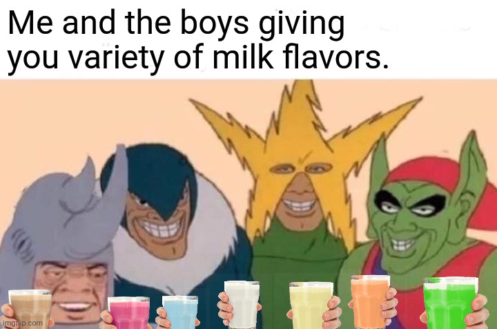 Here are all of variety of milks if you are scrolling down for a long time! | Me and the boys giving you variety of milk flavors. | image tagged in memes,me and the boys,choccy milk,straby milk,funny,milk | made w/ Imgflip meme maker