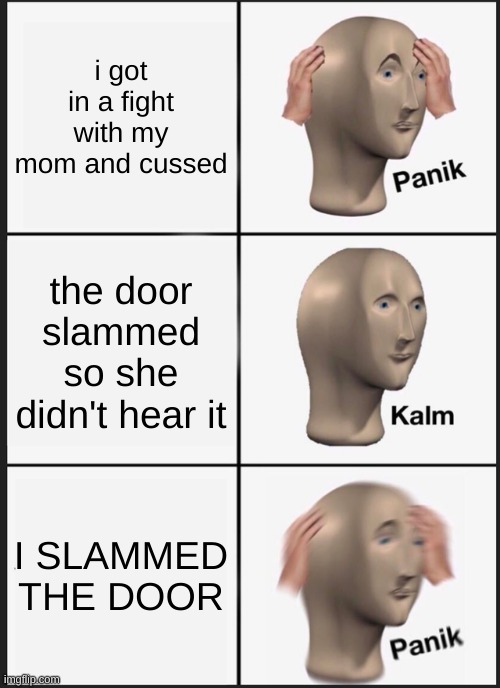 Panik Kalm Panik | i got in a fight with my mom and cussed; the door slammed so she didn't hear it; I SLAMMED THE DOOR | image tagged in memes,panik kalm panik | made w/ Imgflip meme maker