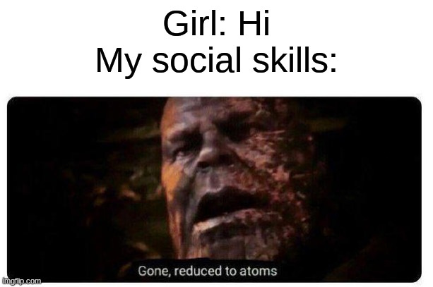 true | Girl: Hi
My social skills: | image tagged in gone reduced to atoms,boys vs girls | made w/ Imgflip meme maker