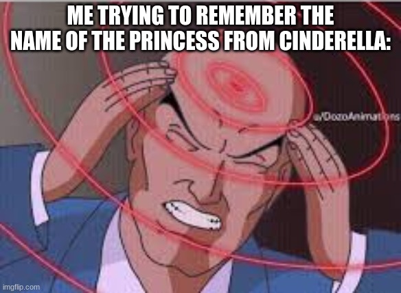 (uses mega ultra brain power) | ME TRYING TO REMEMBER THE NAME OF THE PRINCESS FROM CINDERELLA: | image tagged in me trying to remember,funny memes | made w/ Imgflip meme maker