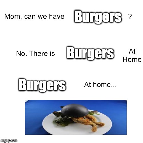 Burgers at home... | Burgers; Burgers; Burgers | image tagged in mom can we have,burgers,idk,eggs-dee,memes,funny memes | made w/ Imgflip meme maker