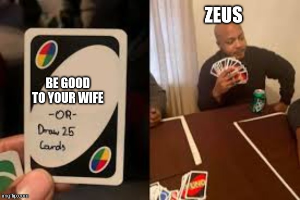Zeus Uno | ZEUS; BE GOOD TO YOUR WIFE | image tagged in uno or draw 25 | made w/ Imgflip meme maker