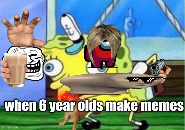 Mocking Spongebob Meme | when 6 year olds make memes | image tagged in memes,mocking spongebob | made w/ Imgflip meme maker