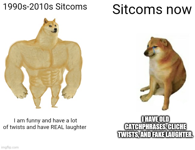 Wandavision is the only exception | 1990s-2010s Sitcoms; Sitcoms now; I HAVE OLD CATCHPHRASES, CLICHE TWISTS, AND FAKE LAUGHTER. I am funny and have a lot of twists and have REAL laughter | image tagged in memes,buff doge vs cheems | made w/ Imgflip meme maker