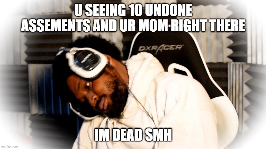Passing out CoryXKenshin | U SEEING 10 UNDONE ASSEMENTS AND UR MOM RIGHT THERE; IM DEAD SMH | image tagged in passing out coryxkenshin | made w/ Imgflip meme maker