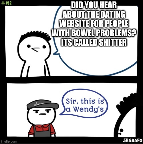 Sir this is a wendys | DID YOU HEAR ABOUT THE DATING WEBSITE FOR PEOPLE WITH BOWEL PROBLEMS? ITS CALLED SHITTER | image tagged in sir this is a wendys | made w/ Imgflip meme maker