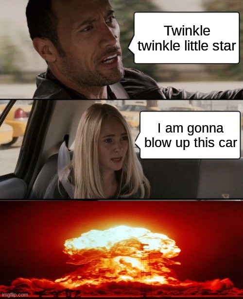 NUKE | Twinkle twinkle little star; I am gonna blow up this car | image tagged in memes | made w/ Imgflip meme maker