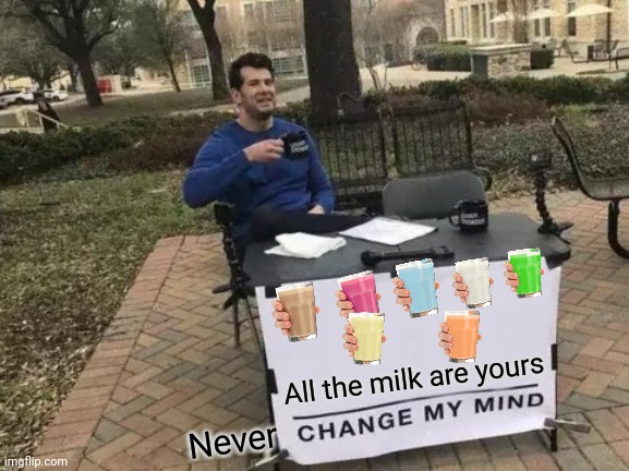 All the milk, All the milk I'm selling! | All the milk are yours; Never | image tagged in memes,change my mind,funny,choccy milk,straby milk,milk | made w/ Imgflip meme maker