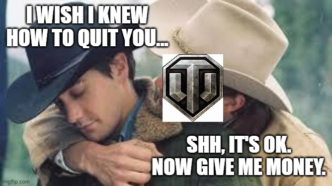 Brokeback Mountain | I WISH I KNEW HOW TO QUIT YOU... SHH, IT'S OK. NOW GIVE ME MONEY. | image tagged in brokeback mountain,world of tanks | made w/ Imgflip meme maker