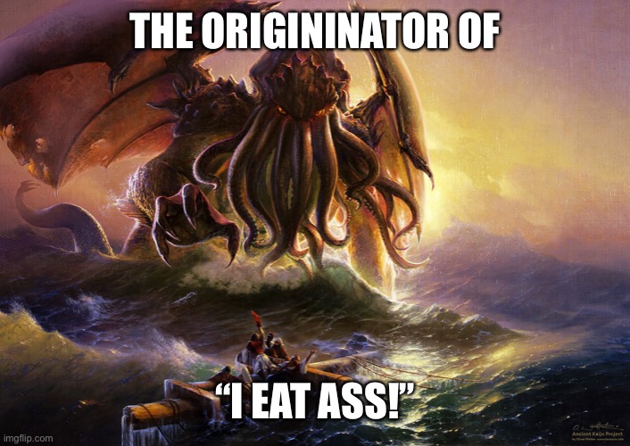 Cthulh | THE ORIGININATOR OF; “I EAT ASS!” | image tagged in cthulu | made w/ Imgflip meme maker