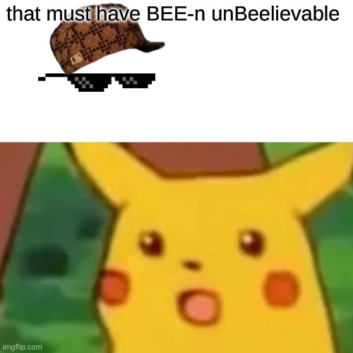 Surprised Pikachu Meme | that must have BEE-n unBeelievable | image tagged in memes,surprised pikachu | made w/ Imgflip meme maker